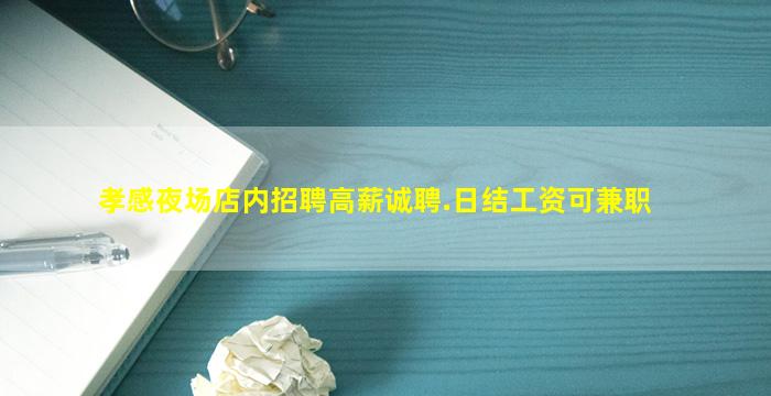 孝感夜场店内招聘高薪诚聘.日结工资可兼职