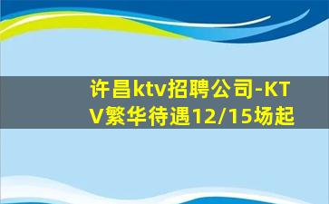 许昌ktv招聘公司-KTV繁华待遇12/15场起